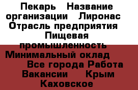 Пекарь › Название организации ­ Лиронас › Отрасль предприятия ­ Пищевая промышленность › Минимальный оклад ­ 25 000 - Все города Работа » Вакансии   . Крым,Каховское